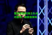 爱游戏官网|瑞士队成功晋级，雄霸强赛场