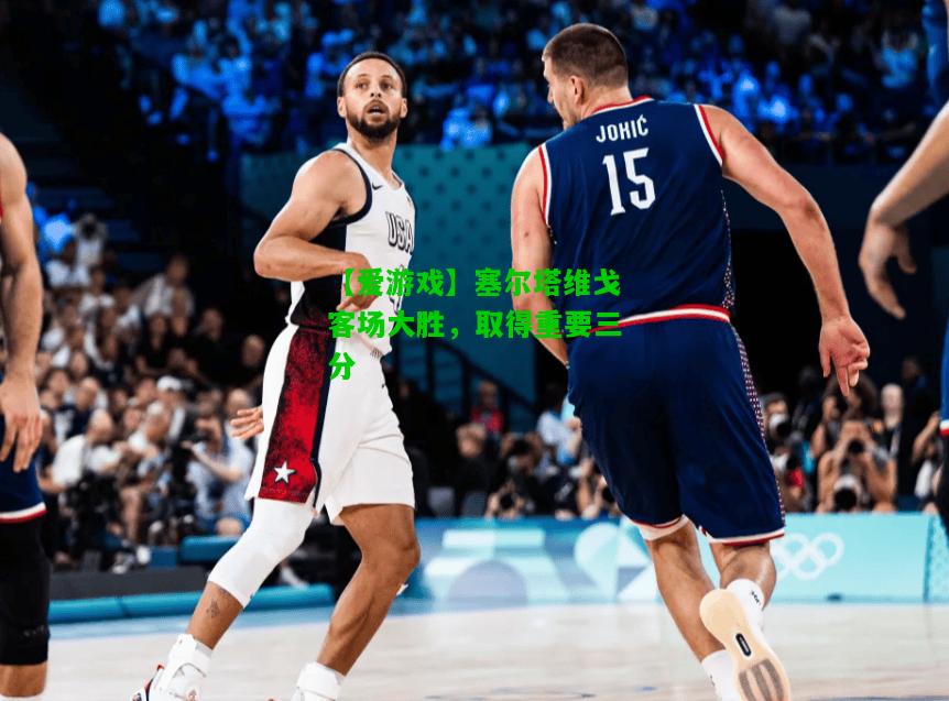 塞尔塔维戈客场大胜，取得重要三分